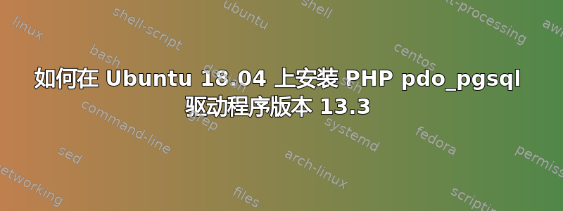 如何在 Ubuntu 18.04 上安装 PHP pdo_pgsql 驱动程序版本 13.3