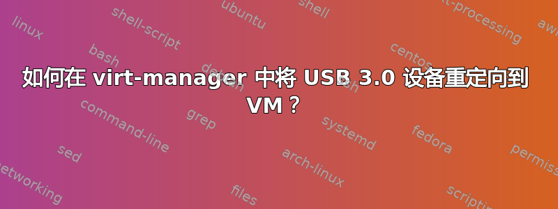 如何在 virt-manager 中将 USB 3.0 设备重定向到 VM？