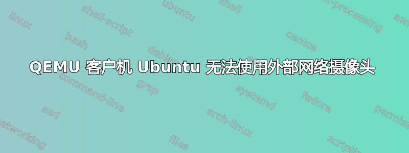 QEMU 客户机 Ubuntu 无法使用外部网络摄像头