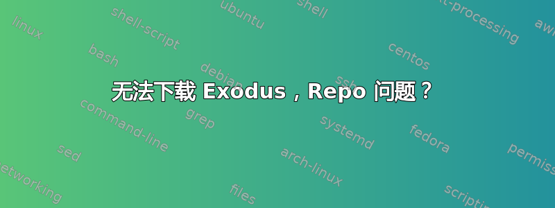 无法下载 Exodus，Repo 问题？