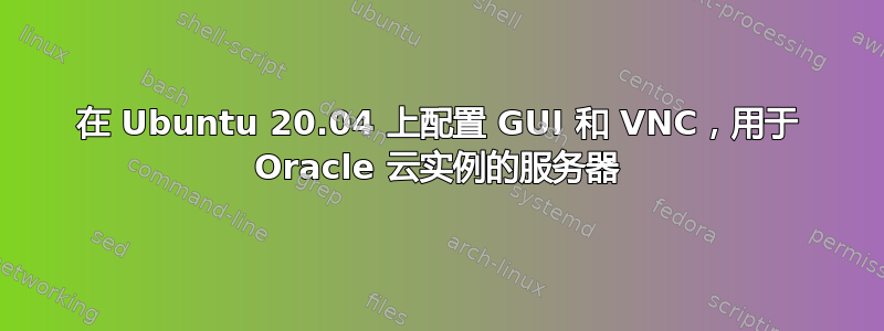 在 Ubuntu 20.04 上配置 GUI 和 VNC，用于 Oracle 云实例的服务器