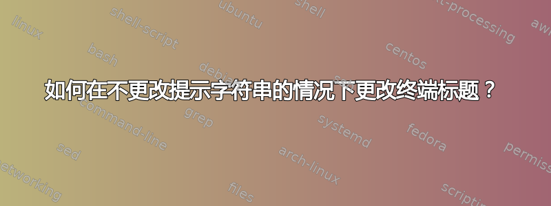 如何在不更改提示字符串的情况下更改终端标题？