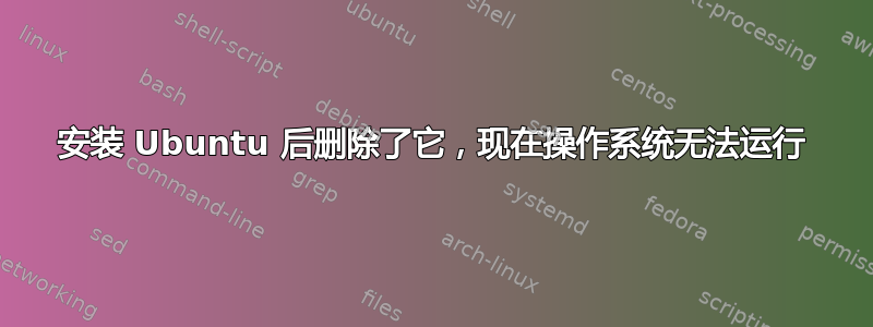 安装 Ubuntu 后删除了它，现在操作系统无法运行