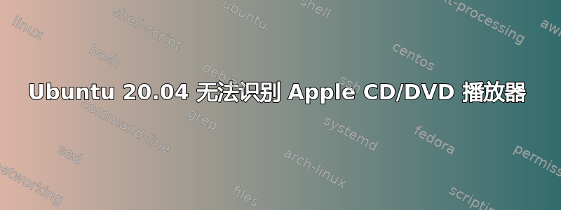 Ubuntu 20.04 无法识别 Apple CD/DVD 播放器