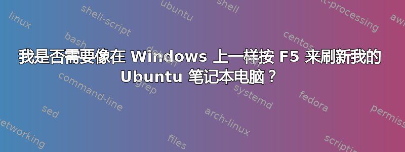 我是否需要像在 Windows 上一样按 F5 来刷新我的 Ubuntu 笔记本电脑？