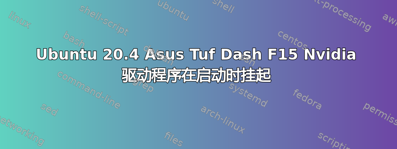 Ubuntu 20.4 Asus Tuf Dash F15 Nvidia 驱动程序在启动时挂起