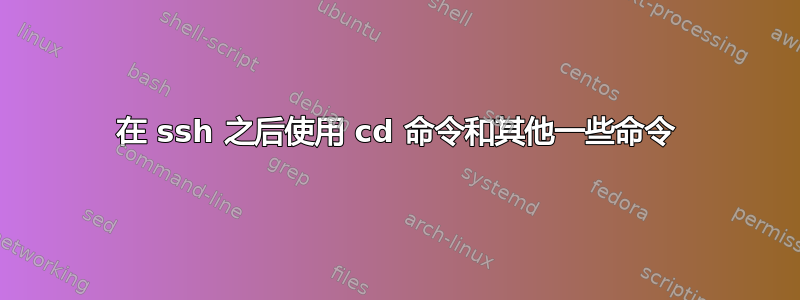 在 ssh 之后使用 cd 命令和其他一些命令