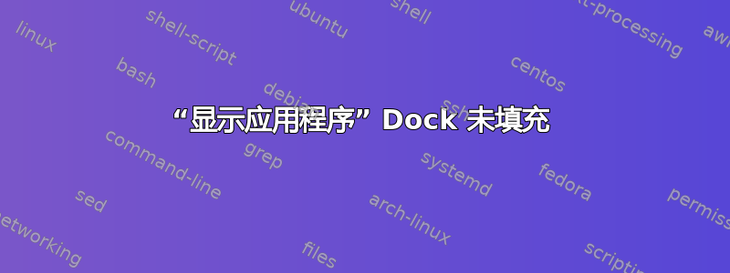 “显示应用程序” Dock 未填充