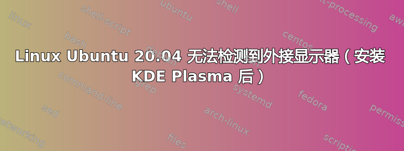 Linux Ubuntu 20.04 无法检测到外接显示器（安装 KDE Plasma 后）