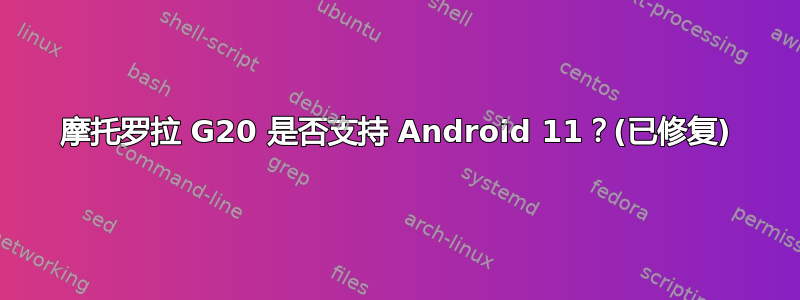 摩托罗拉 G20 是否支持 Android 11？(已修复)