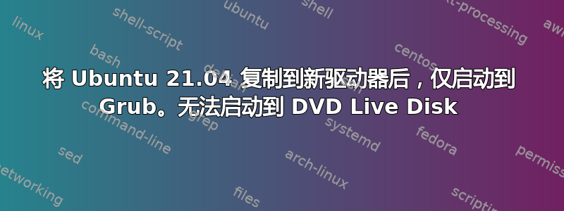 将 Ubuntu 21.04 复制到新驱动器后，仅启动到 Grub。无法启动到 DVD Live Disk