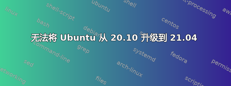 无法将 Ubuntu 从 20.10 升级到 21.04