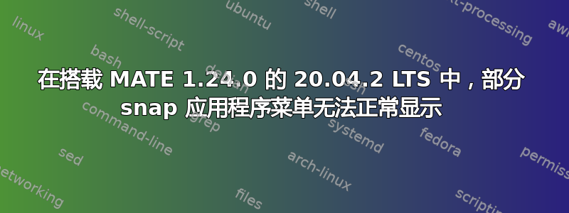 在搭载 MATE 1.24.0 的 20.04.2 LTS 中，部分 snap 应用程序菜单无法正常显示