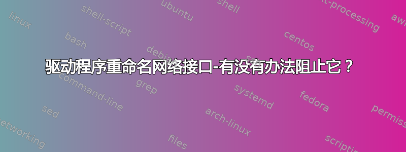 驱动程序重命名网络接口-有没有办法阻止它？