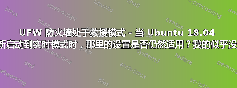 UFW 防火墙处于救援模式 - 当 Ubuntu 18.04 重新启动到实时模式时，那里的设置是否仍然适用？我的似乎没有