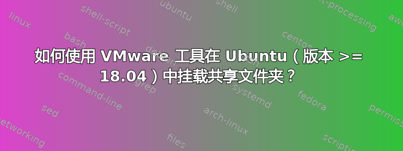 如何使用 VMware 工具在 Ubuntu（版本 >= 18.04）中挂载共享文件夹？