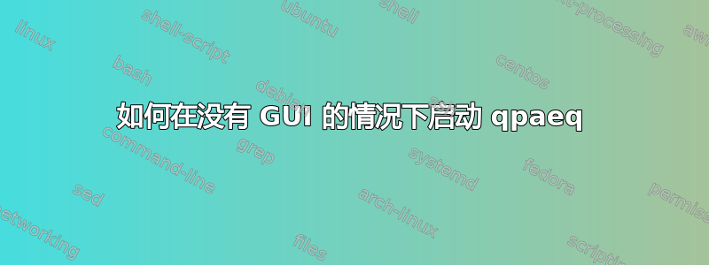 如何在没有 GUI 的情况下启动 qpaeq