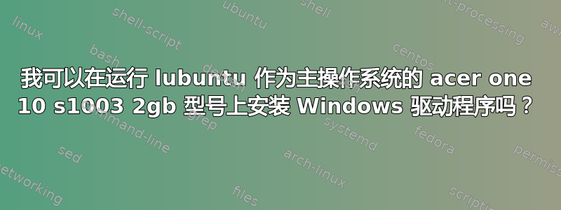 我可以在运行 lubuntu 作为主操作系统的 acer one 10 s1003 2gb 型号上安装 Windows 驱动程序吗？