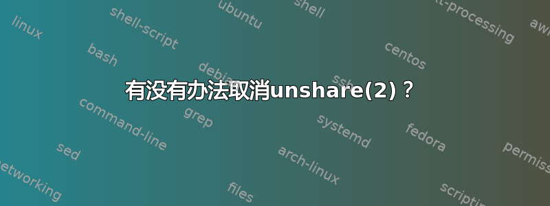 有没有办法取消unshare(2)？