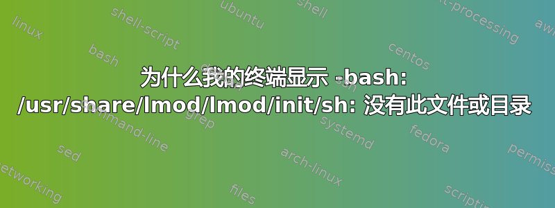 为什么我的终端显示 -bash: /usr/share/lmod/lmod/init/sh: 没有此文件或目录