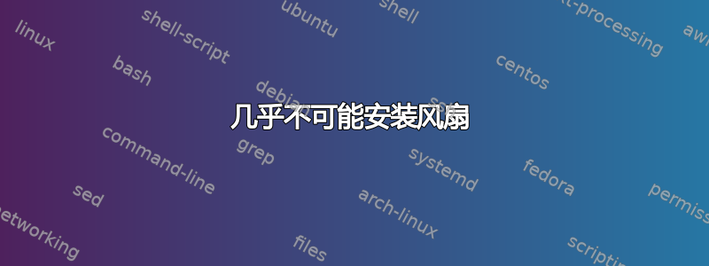 几乎不可能安装风扇