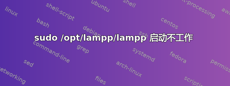 sudo /opt/lampp/lampp 启动不工作