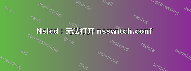 Nslcd：无法打开 nsswitch.conf