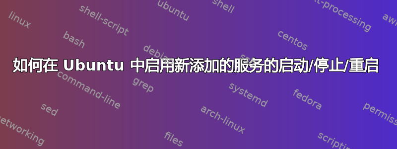 如何在 Ubuntu 中启用新添加的服务的启动/停止/重启