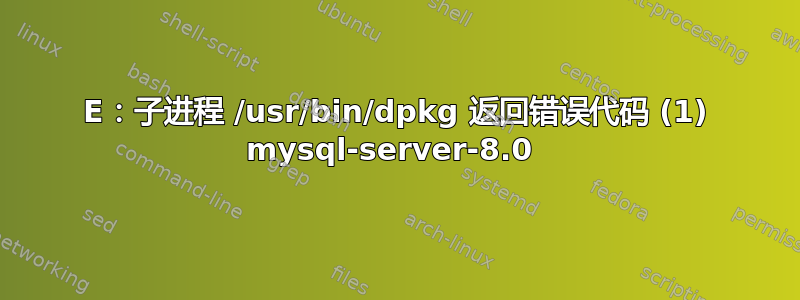 E：子进程 /usr/bin/dpkg 返回错误代码 (1) mysql-server-8.0 