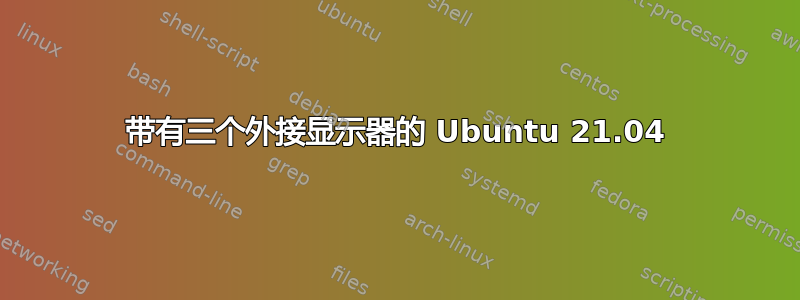 带有三个外接显示器的 Ubuntu 21.04