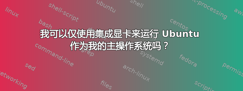 我可以仅使用集成显卡来运行 Ubuntu 作为我的主操作系统吗？