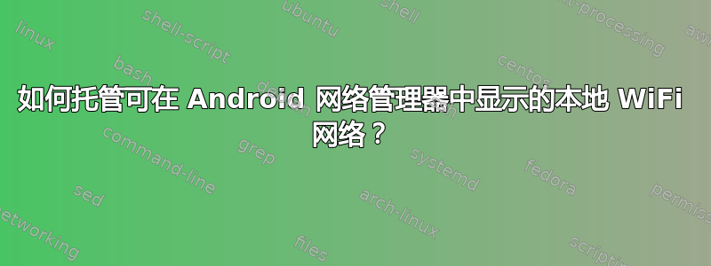 如何托管可在 Android 网络管理器中显示的本地 WiFi 网络？