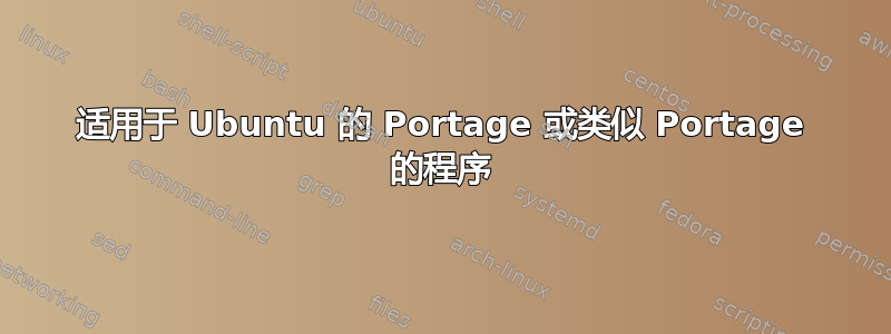 适用于 Ubuntu 的 Portage 或类似 Portage 的程序