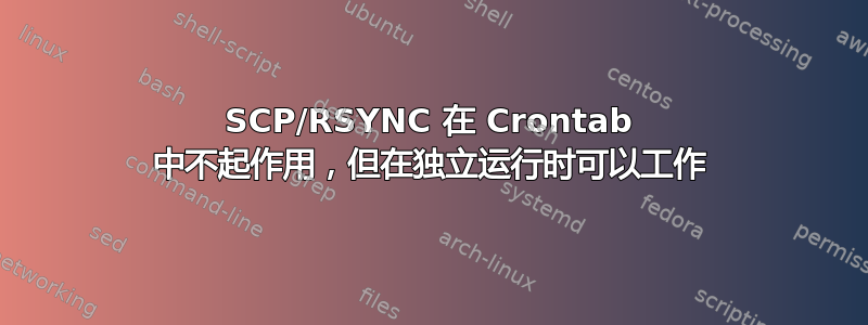 SCP/RSYNC 在 Crontab 中不起作用，但在独立运行时可以工作