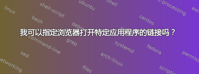 我可以指定浏览器打开特定应用程序的链接吗？