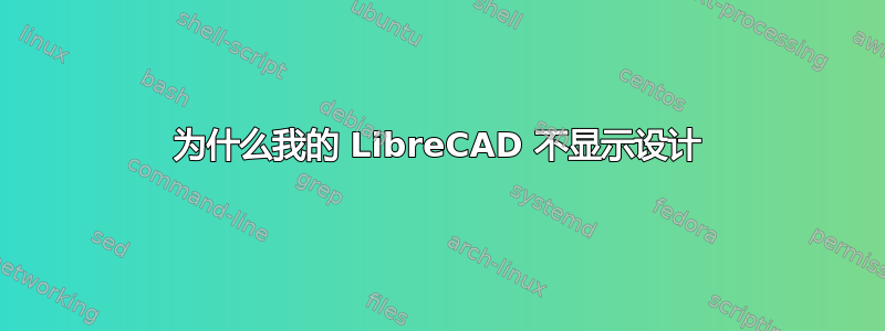 为什么我的 LibreCAD 不显示设计