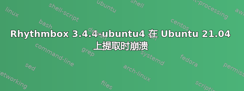 Rhythmbox 3.4.4-ubuntu4 在 Ubuntu 21.04 上提取时崩溃