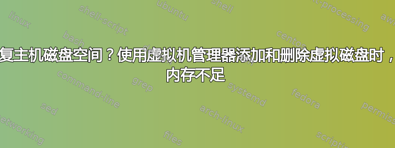 如何恢复主机磁盘空间？使用虚拟机管理器添加和删除虚拟磁盘时，KVM 内存不足