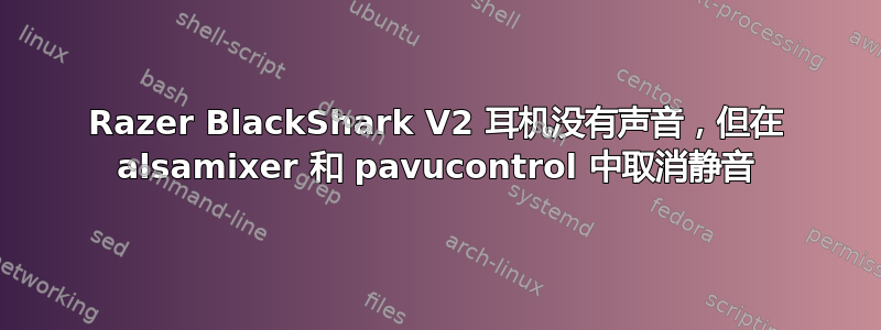 Razer BlackShark V2 耳机没有声音，但在 alsamixer 和 pavucontrol 中取消静音