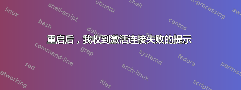 重启后，我收到激活连接失败的提示