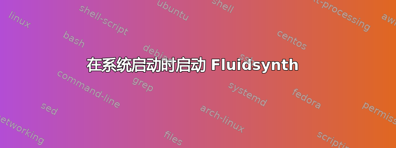 在系统启动时启动 Fluidsynth 