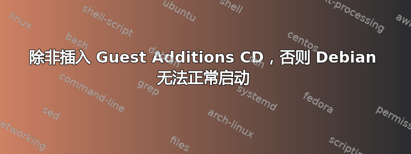 除非插入 Guest Additions CD，否则 Debian 无法正常启动