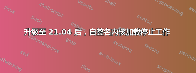 升级至 21.04 后，自签名内核加载停止工作