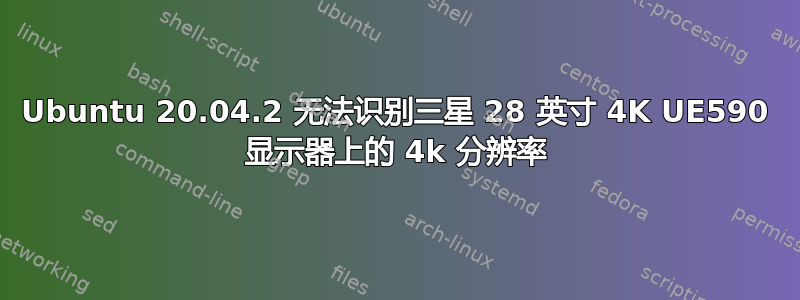 Ubuntu 20.04.2 无法识别三星 28 英寸 4K UE590 显示器上的 4k 分辨率