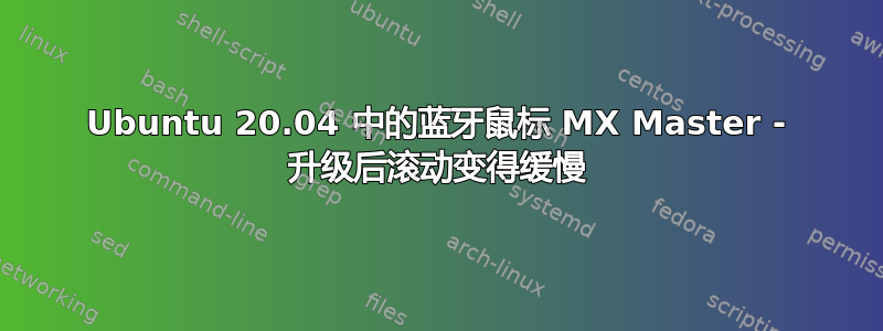 Ubuntu 20.04 中的蓝牙鼠标 MX Master - 升级后滚动变得缓慢