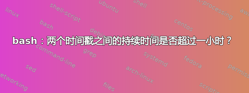 bash：两个时间戳之间的持续时间是否超过一小时？