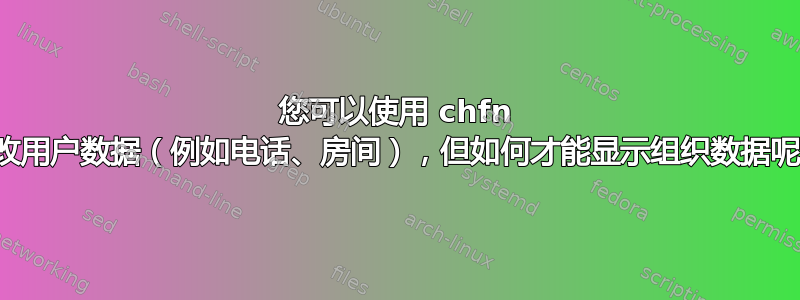 您可以使用 chfn 修改用户数据（例如电话、房间），但如何才能显示组织数据呢？