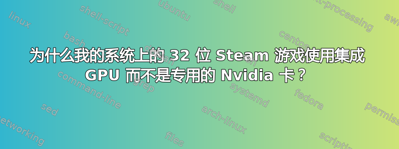 为什么我的系统上的 32 位 Steam 游戏使用集成 GPU 而不是专用的 Nvidia 卡？