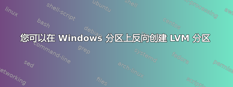 您可以在 Windows 分区上反向创建 LVM 分区