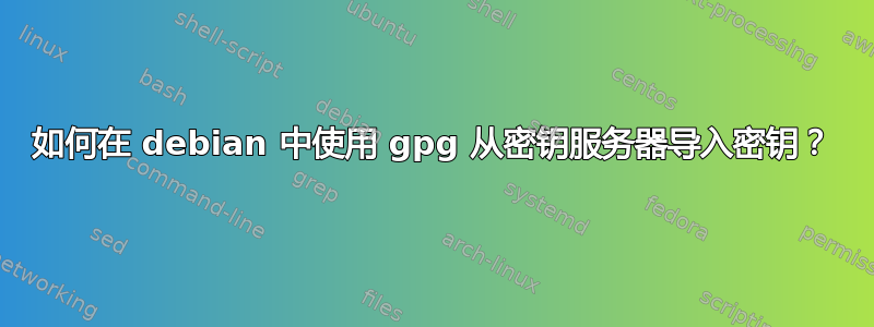 如何在 debian 中使用 gpg 从密钥服务器导入密钥？